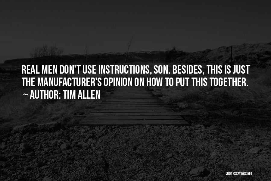 Tim Allen Quotes: Real Men Don't Use Instructions, Son. Besides, This Is Just The Manufacturer's Opinion On How To Put This Together.
