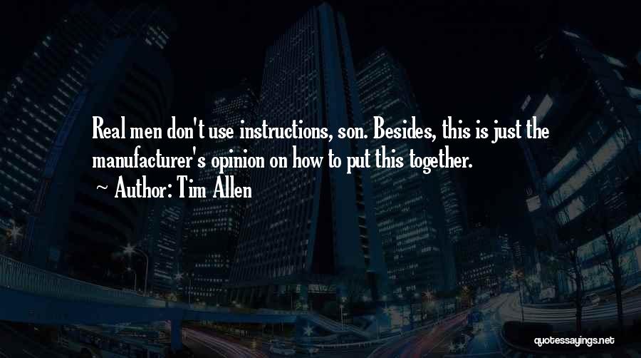 Tim Allen Quotes: Real Men Don't Use Instructions, Son. Besides, This Is Just The Manufacturer's Opinion On How To Put This Together.