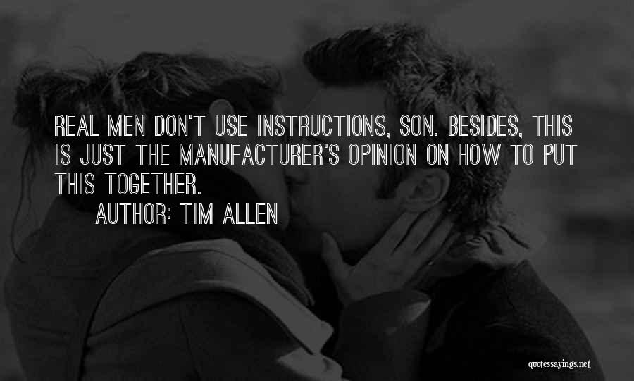 Tim Allen Quotes: Real Men Don't Use Instructions, Son. Besides, This Is Just The Manufacturer's Opinion On How To Put This Together.
