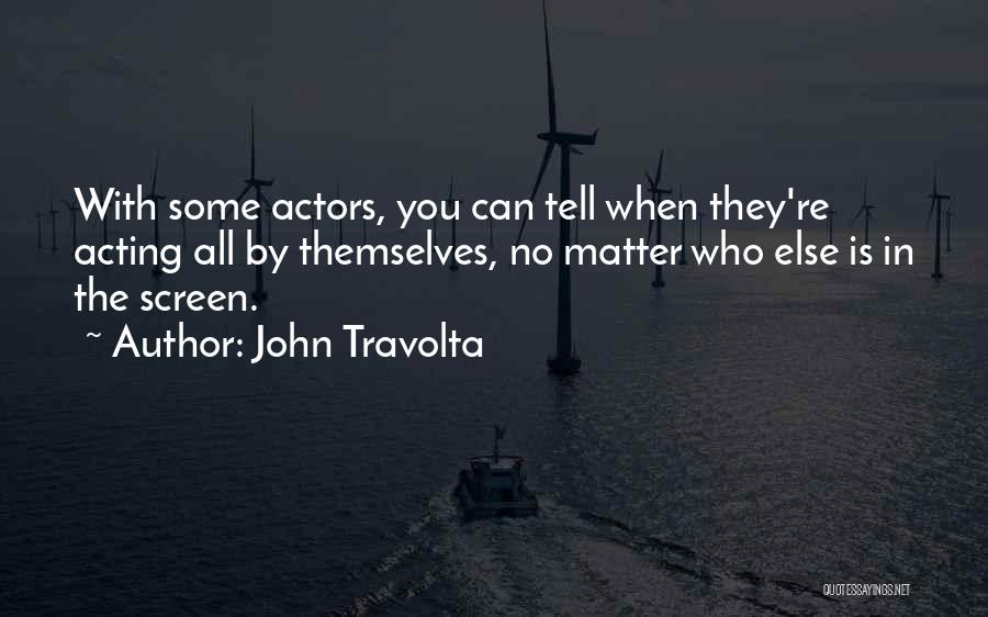 John Travolta Quotes: With Some Actors, You Can Tell When They're Acting All By Themselves, No Matter Who Else Is In The Screen.