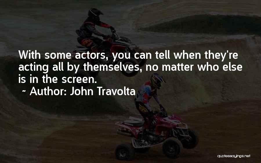 John Travolta Quotes: With Some Actors, You Can Tell When They're Acting All By Themselves, No Matter Who Else Is In The Screen.