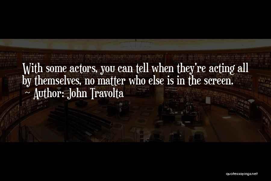 John Travolta Quotes: With Some Actors, You Can Tell When They're Acting All By Themselves, No Matter Who Else Is In The Screen.