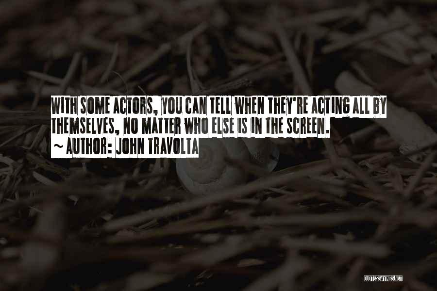 John Travolta Quotes: With Some Actors, You Can Tell When They're Acting All By Themselves, No Matter Who Else Is In The Screen.