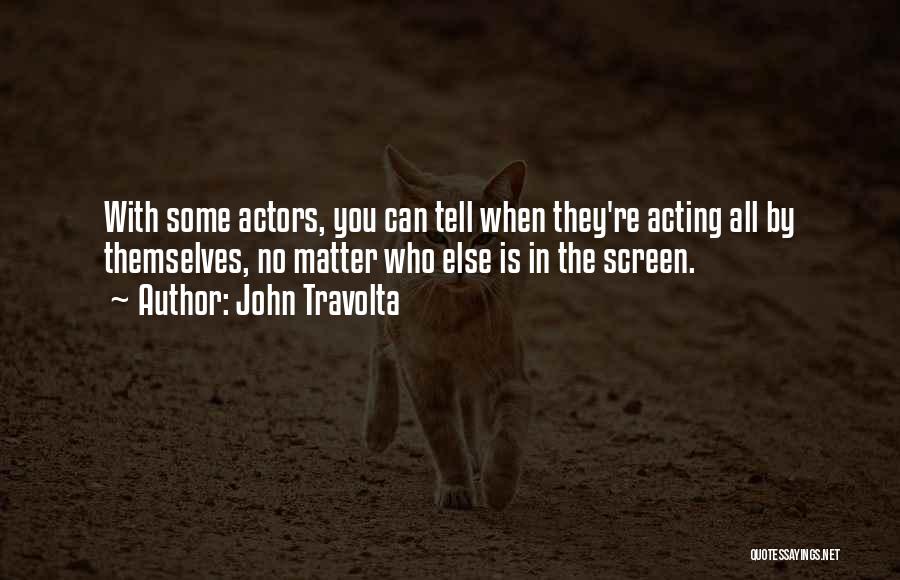 John Travolta Quotes: With Some Actors, You Can Tell When They're Acting All By Themselves, No Matter Who Else Is In The Screen.