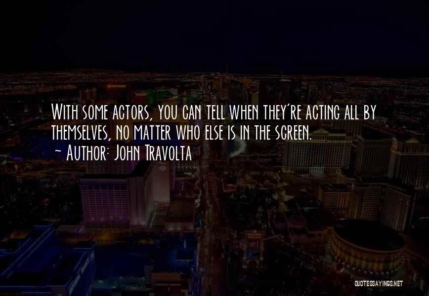 John Travolta Quotes: With Some Actors, You Can Tell When They're Acting All By Themselves, No Matter Who Else Is In The Screen.