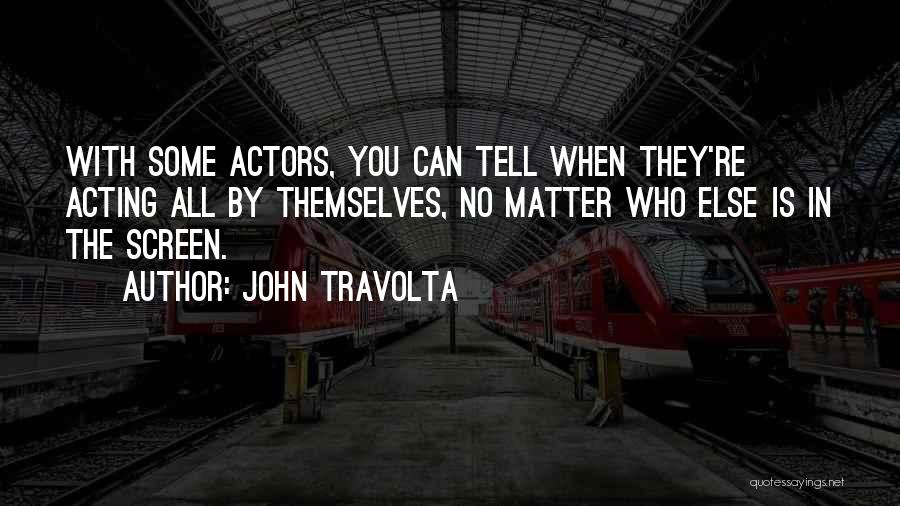 John Travolta Quotes: With Some Actors, You Can Tell When They're Acting All By Themselves, No Matter Who Else Is In The Screen.