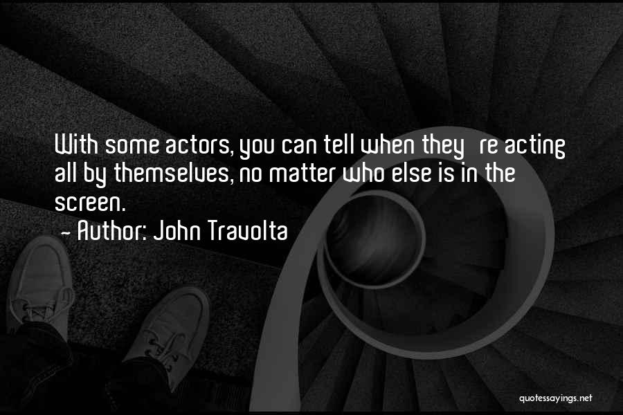 John Travolta Quotes: With Some Actors, You Can Tell When They're Acting All By Themselves, No Matter Who Else Is In The Screen.