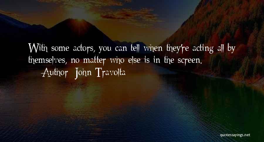 John Travolta Quotes: With Some Actors, You Can Tell When They're Acting All By Themselves, No Matter Who Else Is In The Screen.