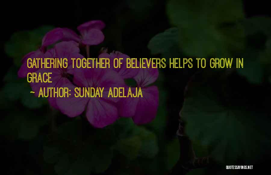 Sunday Adelaja Quotes: Gathering Together Of Believers Helps To Grow In Grace
