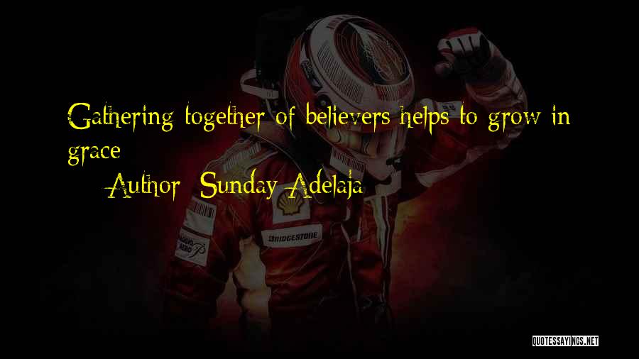 Sunday Adelaja Quotes: Gathering Together Of Believers Helps To Grow In Grace