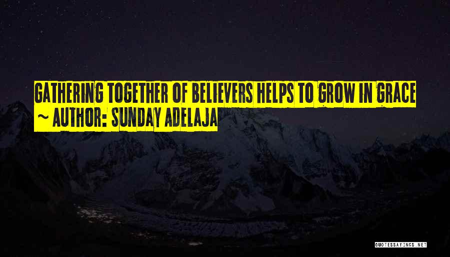 Sunday Adelaja Quotes: Gathering Together Of Believers Helps To Grow In Grace