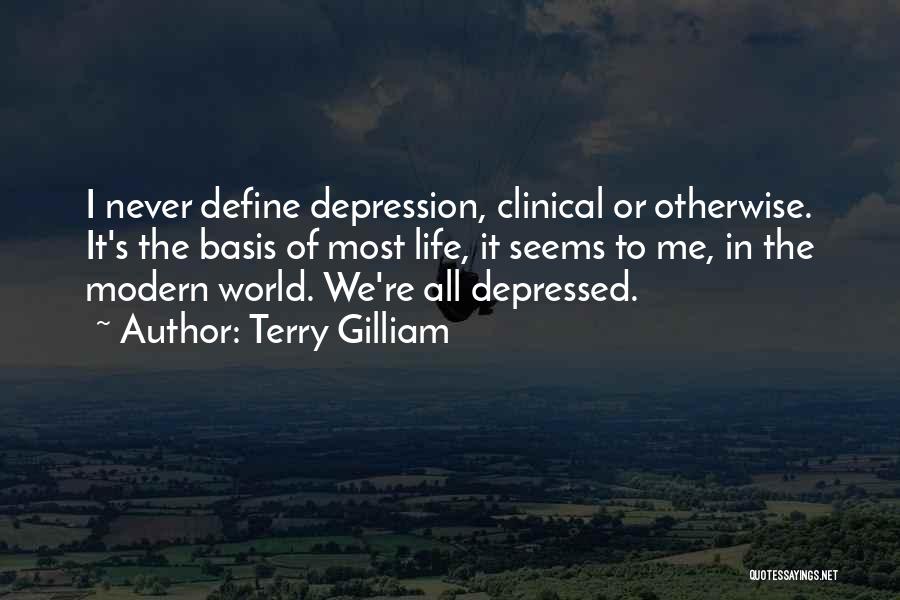 Terry Gilliam Quotes: I Never Define Depression, Clinical Or Otherwise. It's The Basis Of Most Life, It Seems To Me, In The Modern
