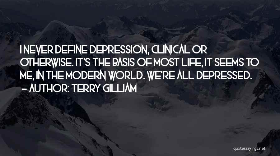 Terry Gilliam Quotes: I Never Define Depression, Clinical Or Otherwise. It's The Basis Of Most Life, It Seems To Me, In The Modern