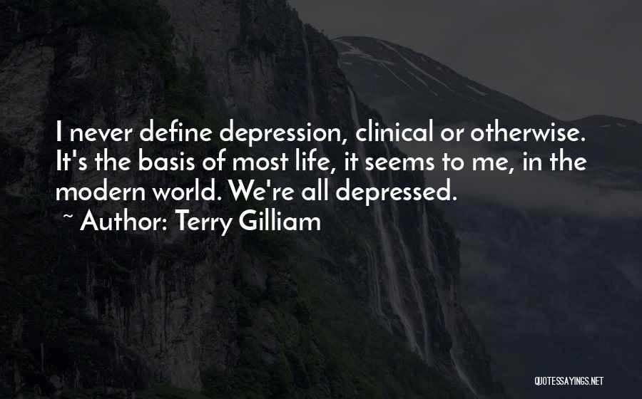 Terry Gilliam Quotes: I Never Define Depression, Clinical Or Otherwise. It's The Basis Of Most Life, It Seems To Me, In The Modern