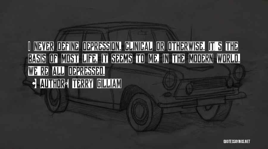 Terry Gilliam Quotes: I Never Define Depression, Clinical Or Otherwise. It's The Basis Of Most Life, It Seems To Me, In The Modern