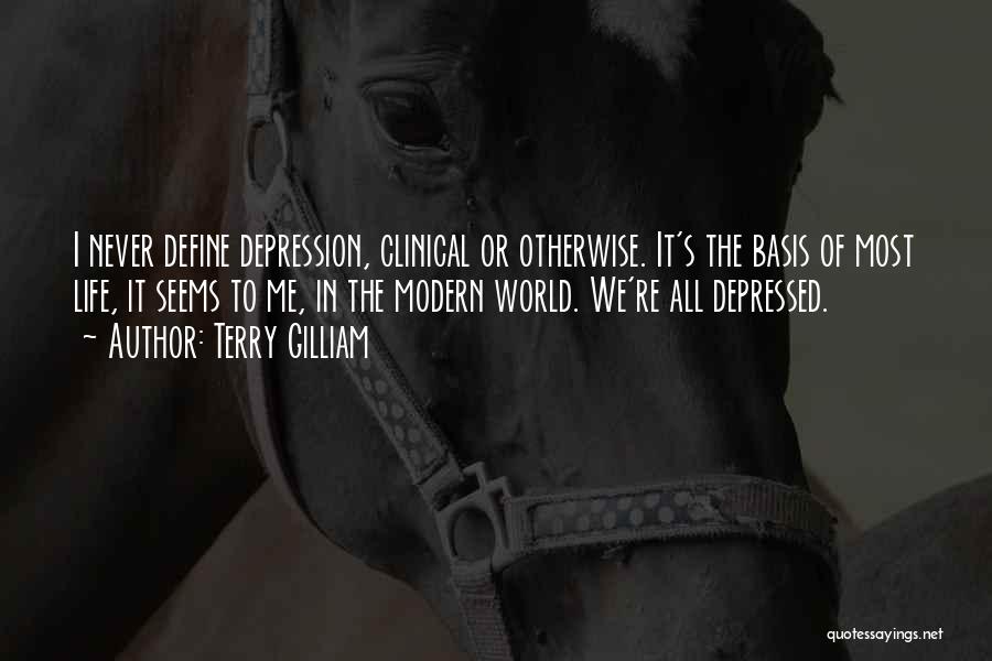 Terry Gilliam Quotes: I Never Define Depression, Clinical Or Otherwise. It's The Basis Of Most Life, It Seems To Me, In The Modern