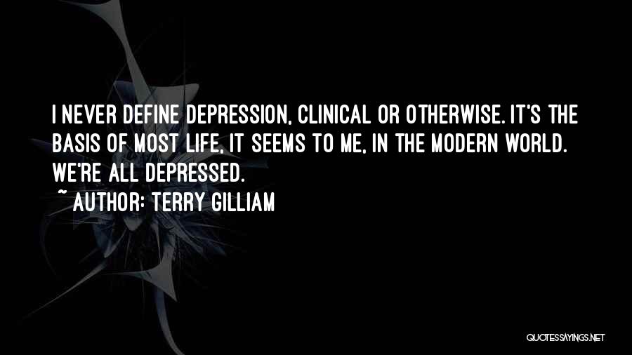 Terry Gilliam Quotes: I Never Define Depression, Clinical Or Otherwise. It's The Basis Of Most Life, It Seems To Me, In The Modern