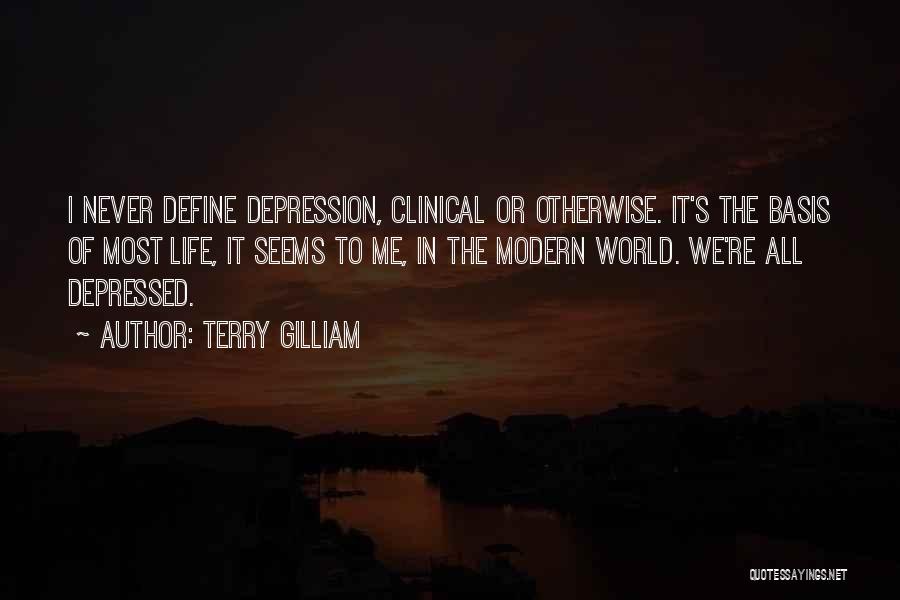 Terry Gilliam Quotes: I Never Define Depression, Clinical Or Otherwise. It's The Basis Of Most Life, It Seems To Me, In The Modern