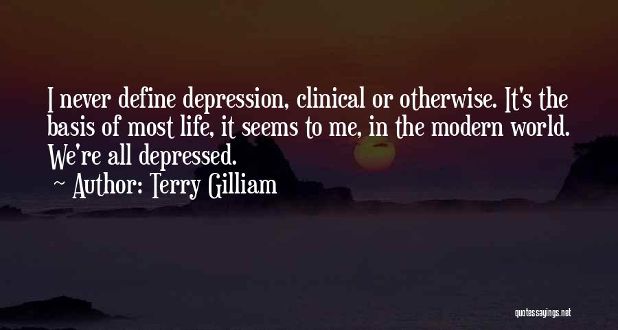 Terry Gilliam Quotes: I Never Define Depression, Clinical Or Otherwise. It's The Basis Of Most Life, It Seems To Me, In The Modern