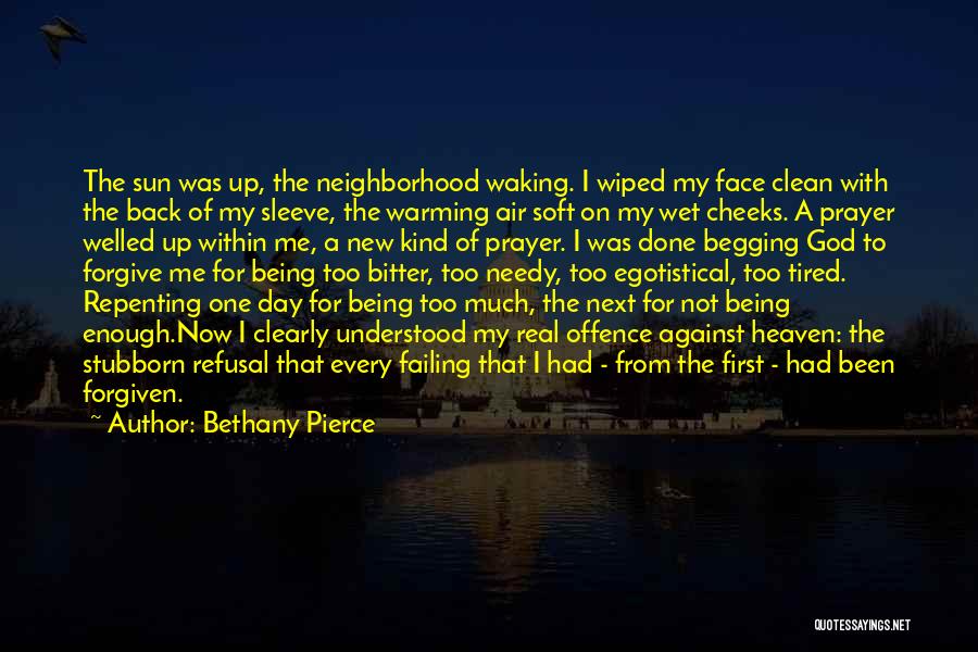 Bethany Pierce Quotes: The Sun Was Up, The Neighborhood Waking. I Wiped My Face Clean With The Back Of My Sleeve, The Warming