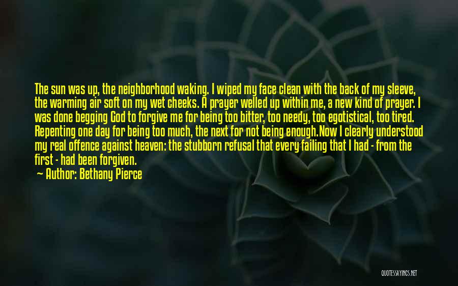 Bethany Pierce Quotes: The Sun Was Up, The Neighborhood Waking. I Wiped My Face Clean With The Back Of My Sleeve, The Warming