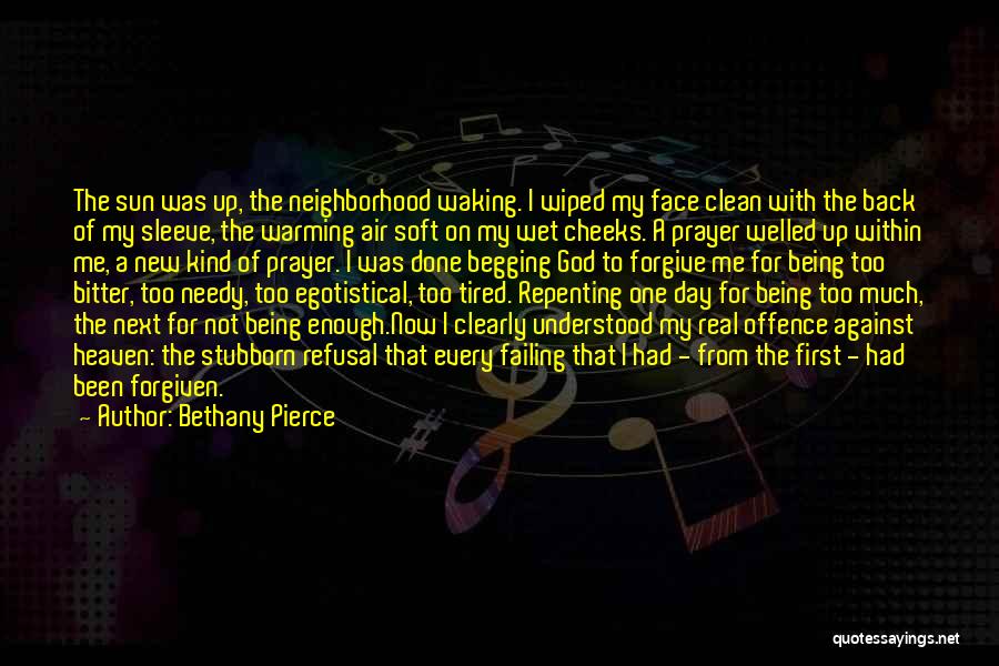 Bethany Pierce Quotes: The Sun Was Up, The Neighborhood Waking. I Wiped My Face Clean With The Back Of My Sleeve, The Warming