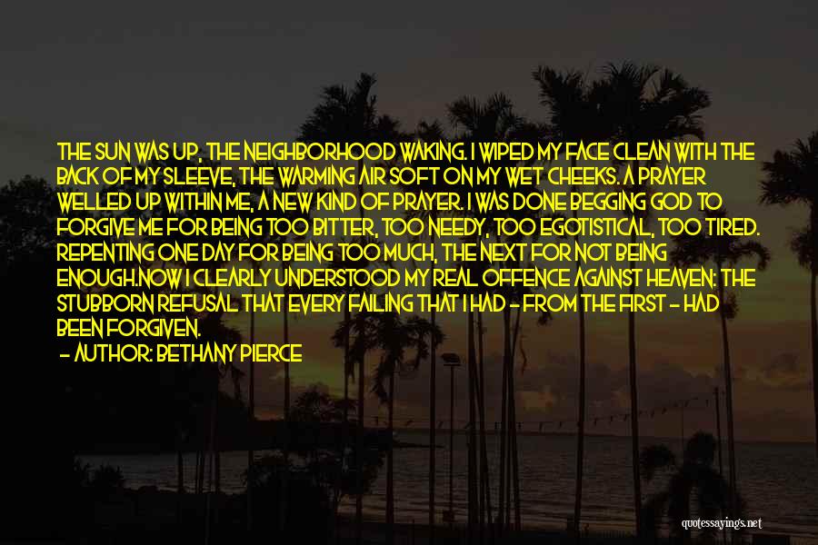 Bethany Pierce Quotes: The Sun Was Up, The Neighborhood Waking. I Wiped My Face Clean With The Back Of My Sleeve, The Warming