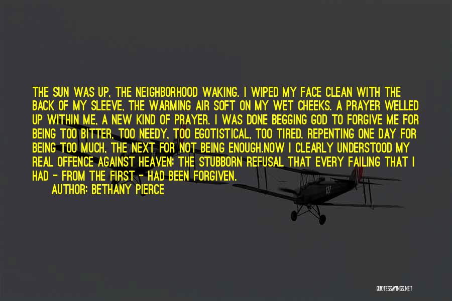 Bethany Pierce Quotes: The Sun Was Up, The Neighborhood Waking. I Wiped My Face Clean With The Back Of My Sleeve, The Warming