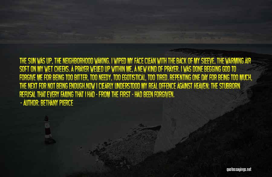 Bethany Pierce Quotes: The Sun Was Up, The Neighborhood Waking. I Wiped My Face Clean With The Back Of My Sleeve, The Warming