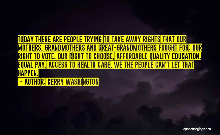 Kerry Washington Quotes: Today There Are People Trying To Take Away Rights That Our Mothers, Grandmothers And Great-grandmothers Fought For: Our Right To