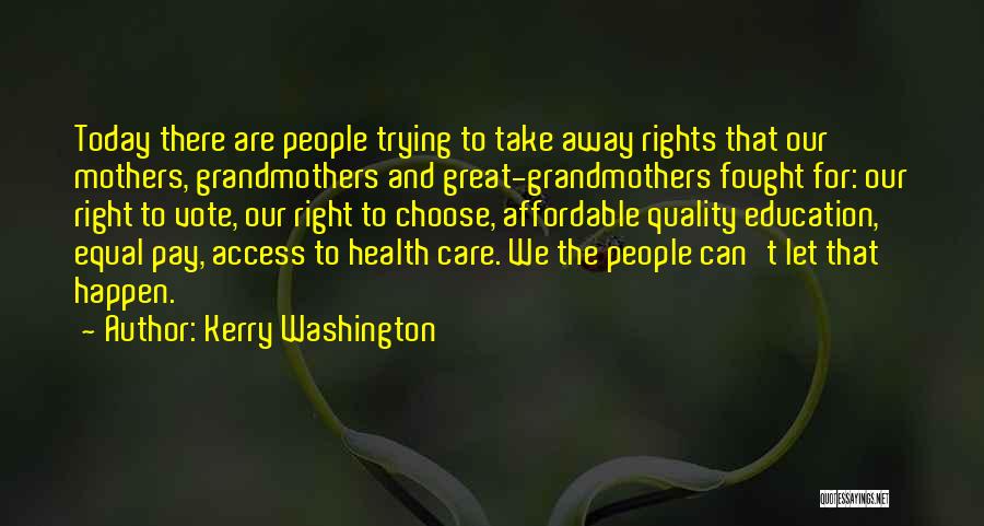 Kerry Washington Quotes: Today There Are People Trying To Take Away Rights That Our Mothers, Grandmothers And Great-grandmothers Fought For: Our Right To