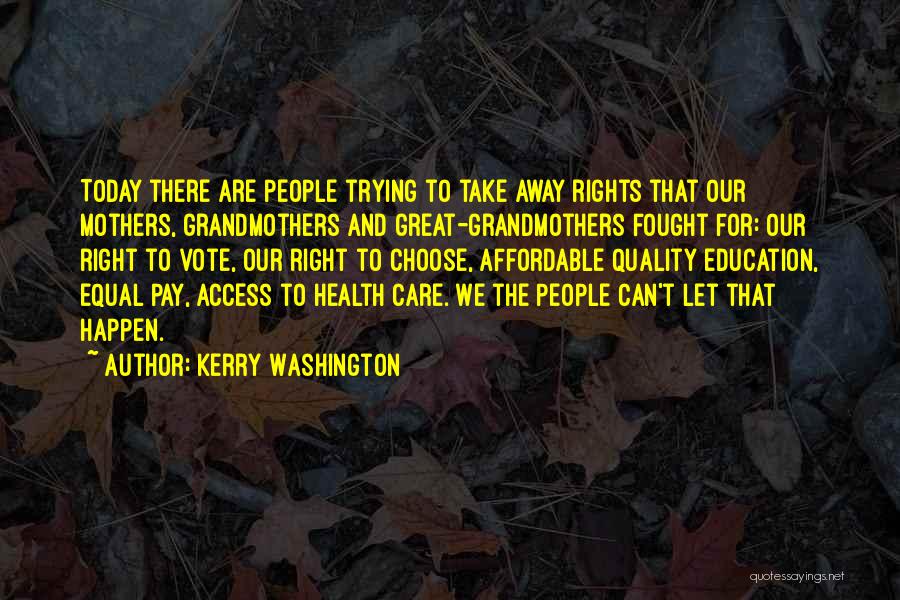 Kerry Washington Quotes: Today There Are People Trying To Take Away Rights That Our Mothers, Grandmothers And Great-grandmothers Fought For: Our Right To