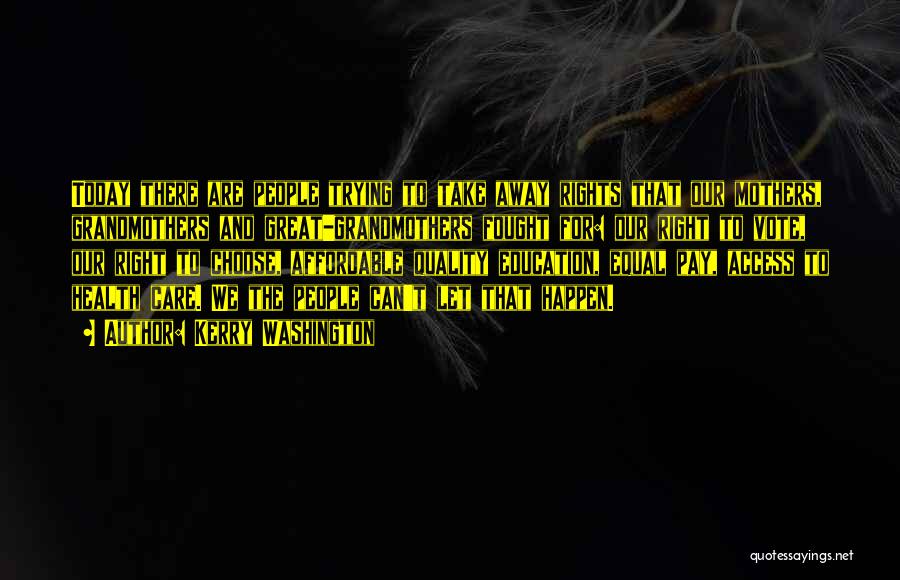 Kerry Washington Quotes: Today There Are People Trying To Take Away Rights That Our Mothers, Grandmothers And Great-grandmothers Fought For: Our Right To