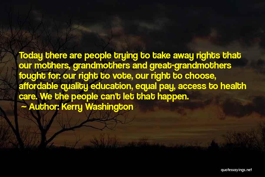 Kerry Washington Quotes: Today There Are People Trying To Take Away Rights That Our Mothers, Grandmothers And Great-grandmothers Fought For: Our Right To