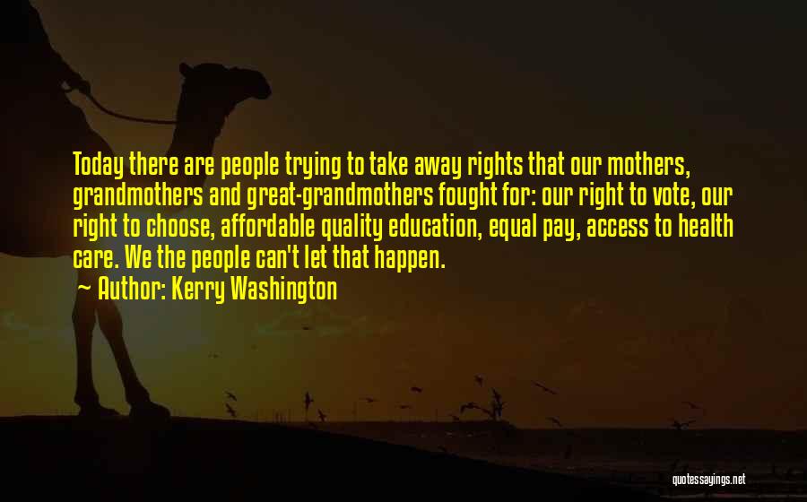 Kerry Washington Quotes: Today There Are People Trying To Take Away Rights That Our Mothers, Grandmothers And Great-grandmothers Fought For: Our Right To