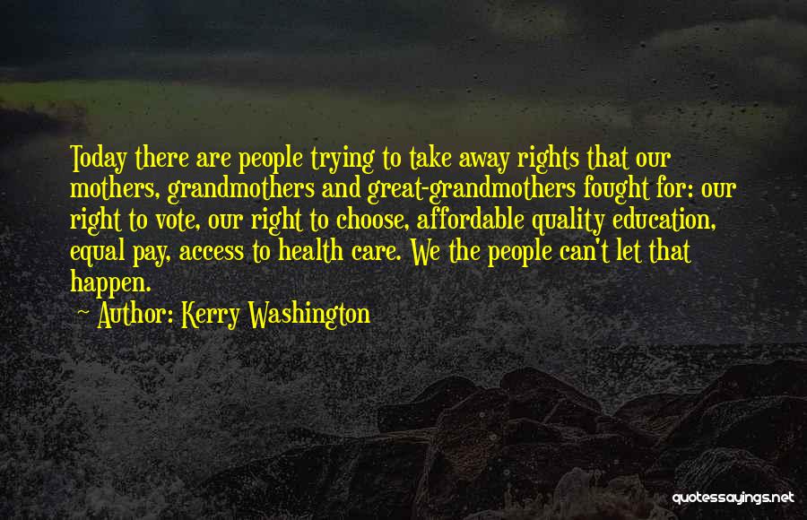 Kerry Washington Quotes: Today There Are People Trying To Take Away Rights That Our Mothers, Grandmothers And Great-grandmothers Fought For: Our Right To