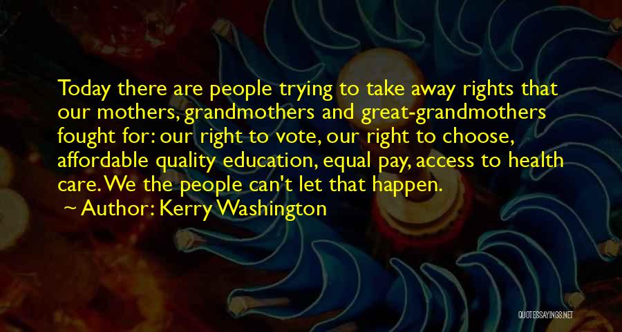 Kerry Washington Quotes: Today There Are People Trying To Take Away Rights That Our Mothers, Grandmothers And Great-grandmothers Fought For: Our Right To