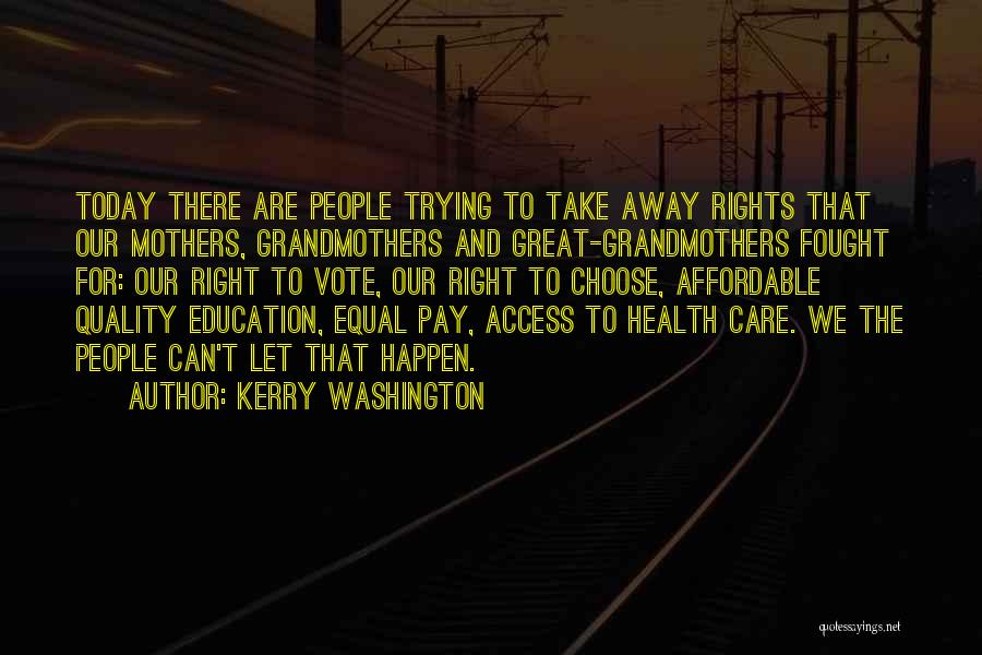 Kerry Washington Quotes: Today There Are People Trying To Take Away Rights That Our Mothers, Grandmothers And Great-grandmothers Fought For: Our Right To