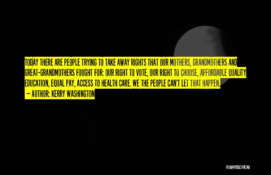 Kerry Washington Quotes: Today There Are People Trying To Take Away Rights That Our Mothers, Grandmothers And Great-grandmothers Fought For: Our Right To