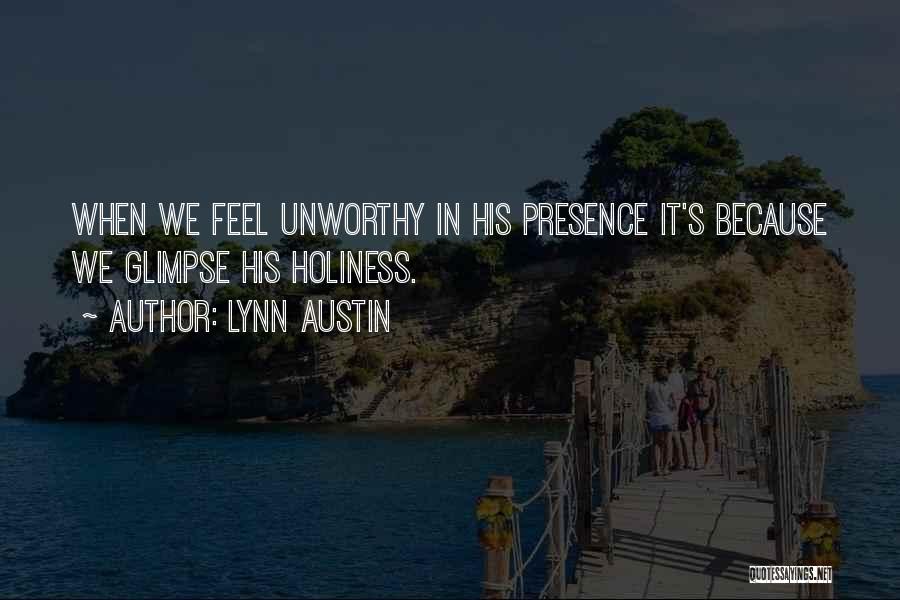 Lynn Austin Quotes: When We Feel Unworthy In His Presence It's Because We Glimpse His Holiness.