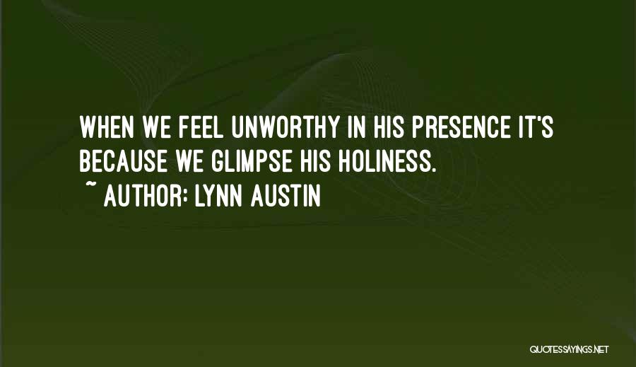 Lynn Austin Quotes: When We Feel Unworthy In His Presence It's Because We Glimpse His Holiness.