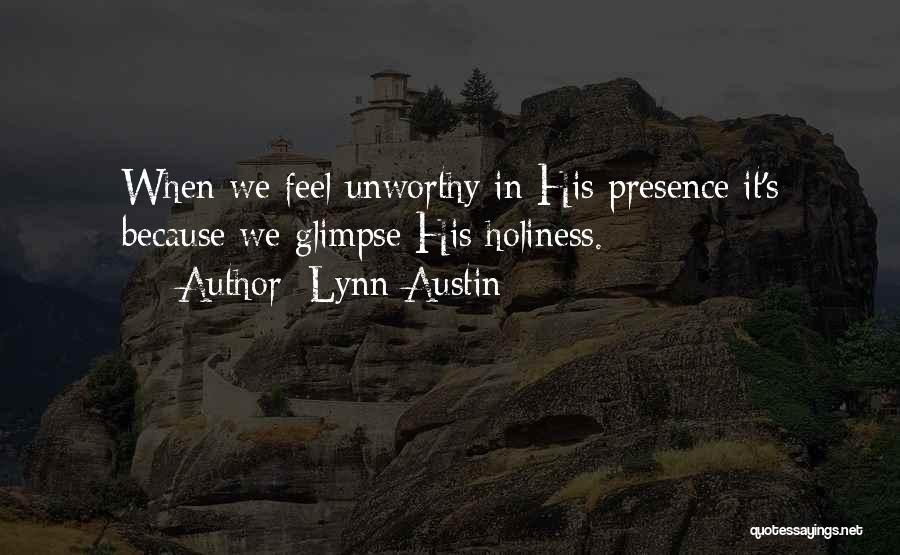 Lynn Austin Quotes: When We Feel Unworthy In His Presence It's Because We Glimpse His Holiness.