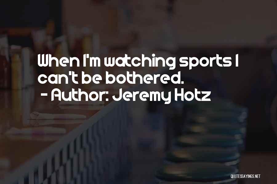 Jeremy Hotz Quotes: When I'm Watching Sports I Can't Be Bothered.