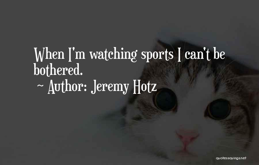 Jeremy Hotz Quotes: When I'm Watching Sports I Can't Be Bothered.