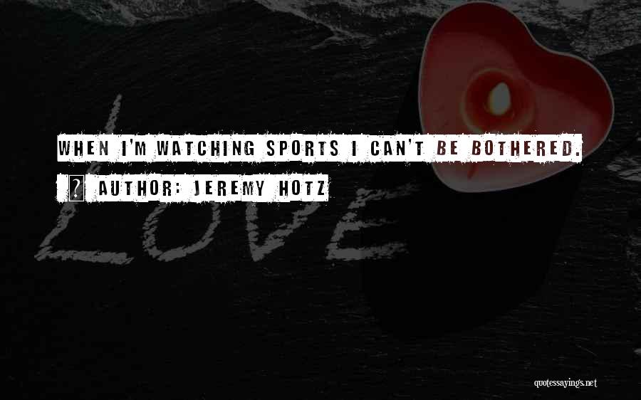 Jeremy Hotz Quotes: When I'm Watching Sports I Can't Be Bothered.