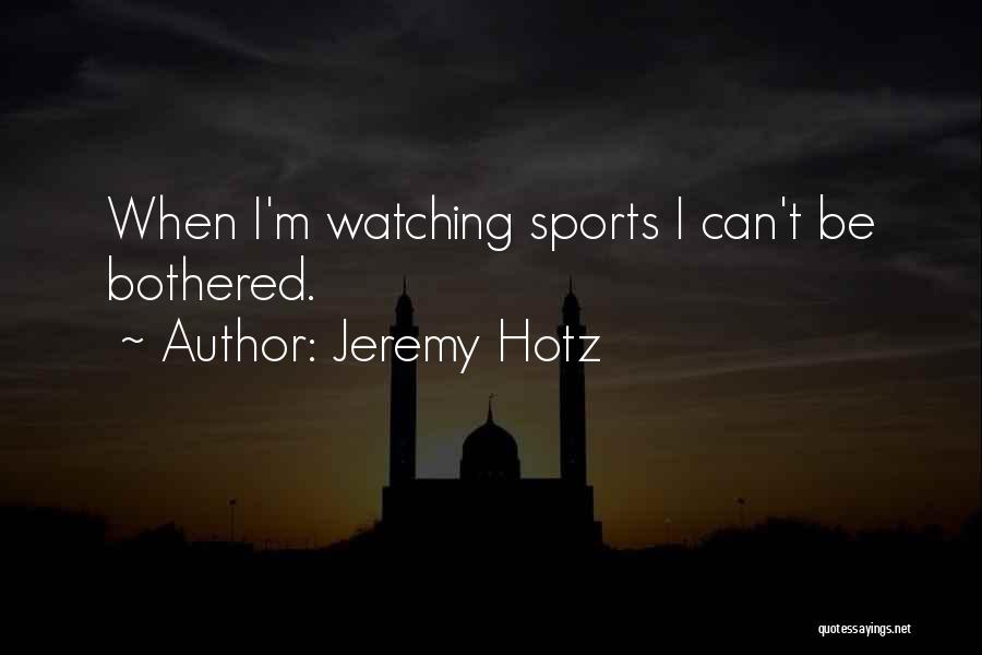 Jeremy Hotz Quotes: When I'm Watching Sports I Can't Be Bothered.