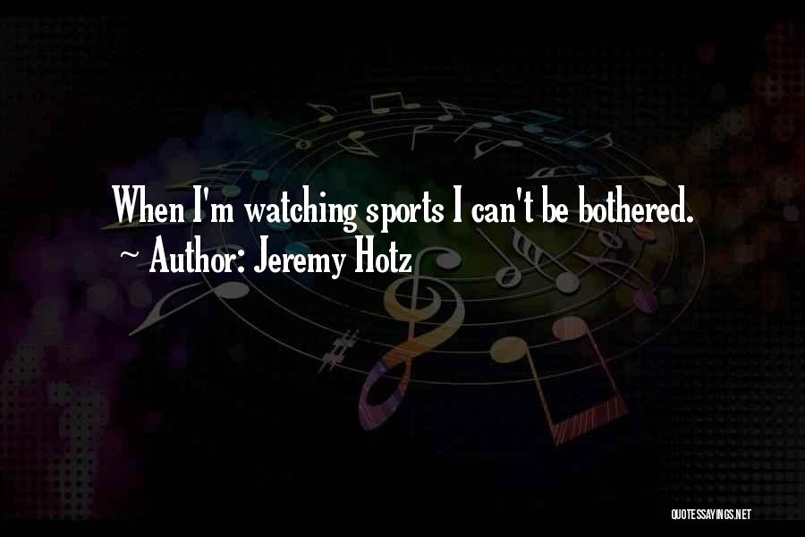 Jeremy Hotz Quotes: When I'm Watching Sports I Can't Be Bothered.