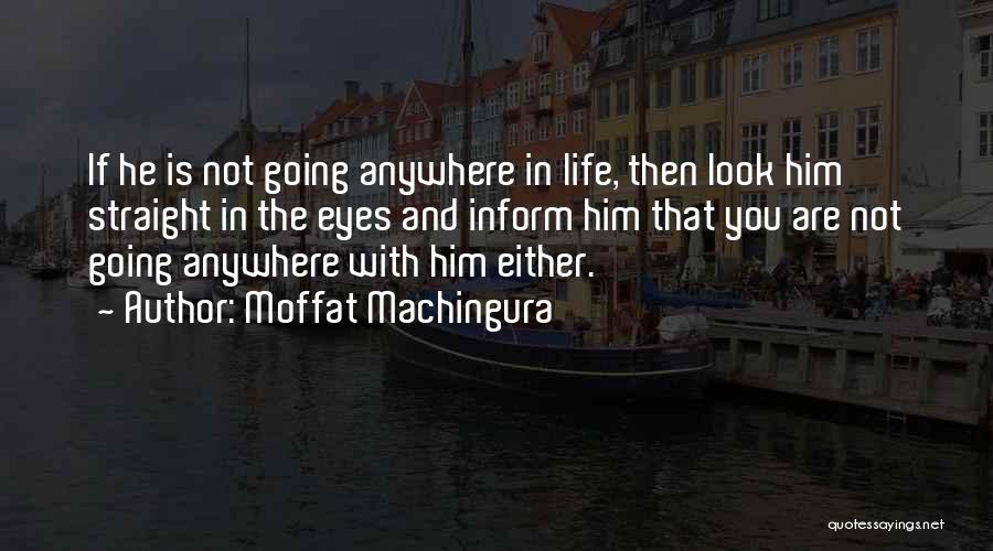 Moffat Machingura Quotes: If He Is Not Going Anywhere In Life, Then Look Him Straight In The Eyes And Inform Him That You