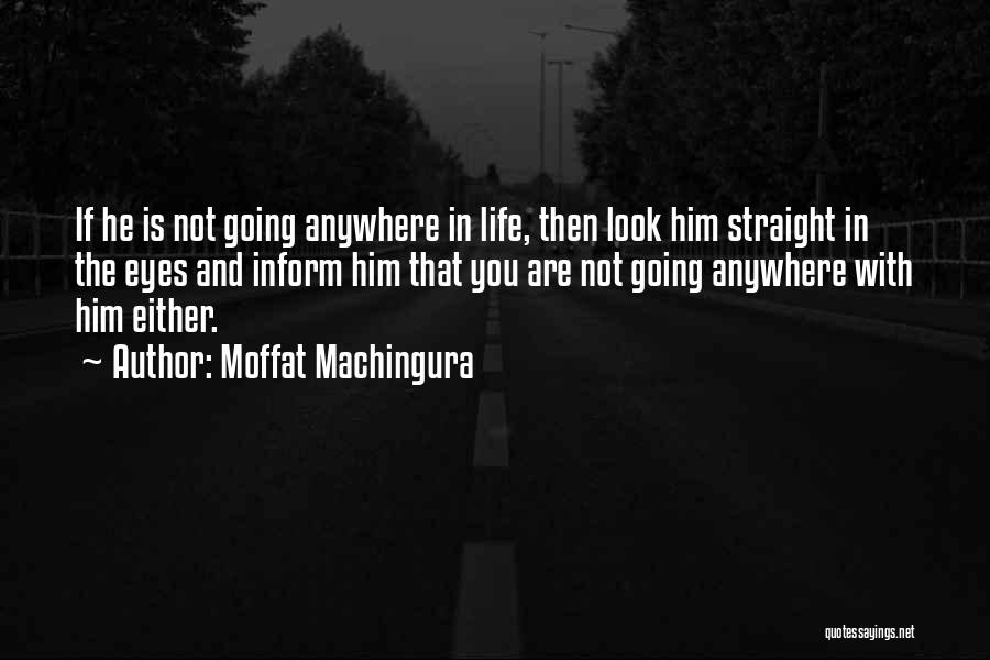 Moffat Machingura Quotes: If He Is Not Going Anywhere In Life, Then Look Him Straight In The Eyes And Inform Him That You