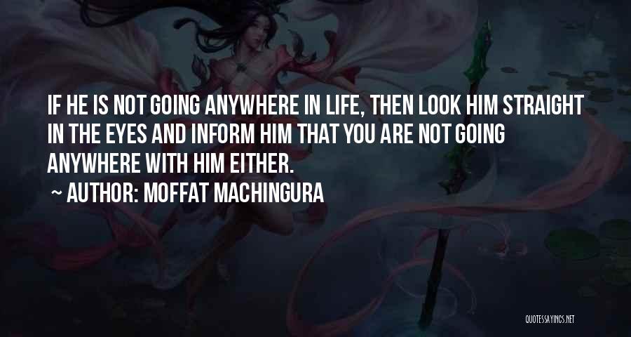Moffat Machingura Quotes: If He Is Not Going Anywhere In Life, Then Look Him Straight In The Eyes And Inform Him That You